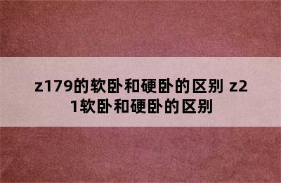 z179的软卧和硬卧的区别 z21软卧和硬卧的区别